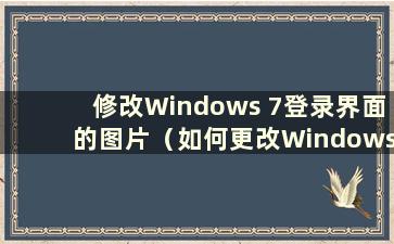 修改Windows 7登录界面的图片（如何更改Windows 7登录界面的背景图片）